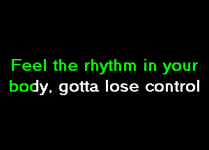 Feel the rhythm in your

body, gotta lose control