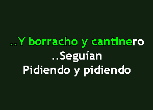 ..Y borracho y cantinero

..Seguian
Pidiendo y pidiendo