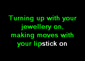 Turning up with your
jewellery on,

making moves with
your lipstick on