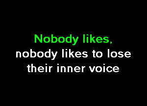 Nobody likes,

nobody likes to lose
their inner voice