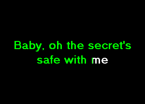 Baby, oh the secret's

safe with me