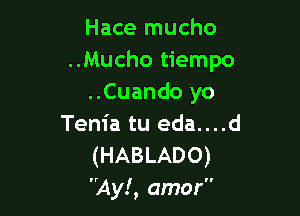 Hace mucho
..Mucho tiempo
..Cuando yo

Tenia tu eda....d
(HABLADO)
3431!, amor