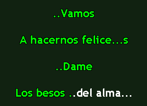 ..Vamos
A hacernos felice...s

..Dame

Los besos ..del alma...