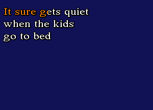 It sure gets quiet
When the kids
go to bed