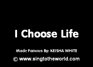 ll Chmse Life

Made Famous Byz KEISHA WHITE

(Q www.singtotheworld.cam