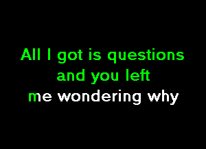 All I got is questions

and you left
me wondering why