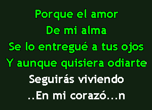 Porque el amor
De mi alma
Se lo entregue'z a tus ojos
Y aunque quisiera odiarte
Seguira'ls viviendo
..En mi corazc')...n