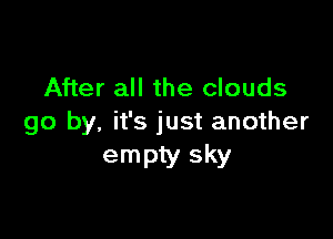 After all the clouds

go by. it's just another
empty sky