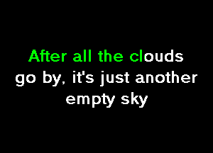 After all the clouds

go by. it's just another
empty sky