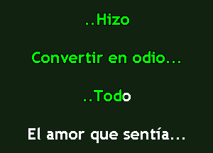 ..H1'zo

Convertir en odio...

..Todo

El amor que sentia...