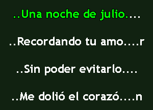 ..Una noche de julio....

..Recordando tu amo. . ..

..Sin poder evitarlo....

..Me doli6 el corazc')....