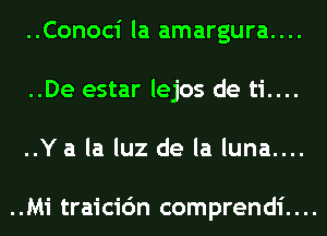 ..Conoci la amargura....
..De estar lejos de ti....

..Ya la luz de la luna....

..Mi traicic'm comprendi....