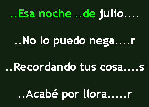 ..Esa noche ..de julio....
..No lo puedo nega....r
..Recordando tus cosa. . . .s

..Acabs'z por llora ..... r