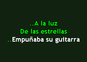 ..A la luz

De las estrellas
..Empufiaba su guitarra