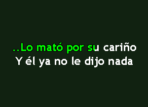 ..Lo matd por su cariFIo

Y 631 ya no le dijo nada
