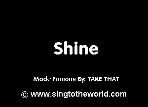 Shine

Made Famous 8r. TAKE THAT

(Q www.singtotheworld.com