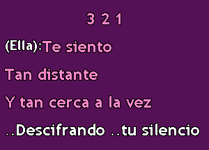 3 2 1
(Ella)ITe siento
Tan distante

Y tan cerca a la vez

..Descifrando ..tu silencio