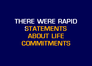 THERE WERE RAPID
STATEMENTS
ABOUT LIFE
COMMITMENTS

g