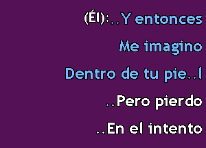 (EI)I..Yentonces

Me imagine

Dentro de tu pie..l

..Pero pierdo

..En el intento