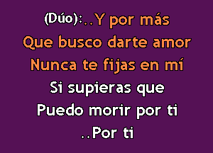 (000k .Y por mas
Que busco darte amor
Nunca te fijas en mi

51' supieras que
Puedo morir por ti
..Por ti