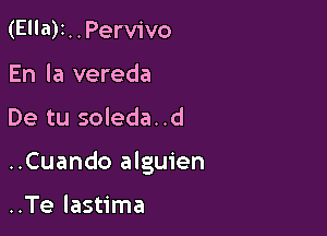 (Ea)1..Perv1'vo
En la vereda

De tu soleda..d

..Cuando alguien

..Te lastima