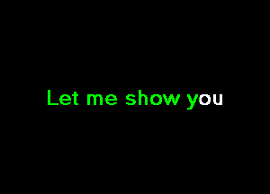 Let me show you