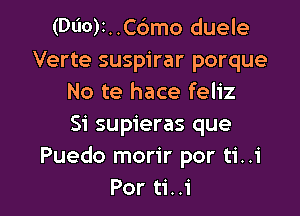 (Dl'IO)I..C6mo duele
Verte suspirar porque
No te hace feliz

Si supieras que
Puedo morir por ti..i
Por ti..i