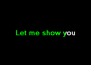 Let me show you