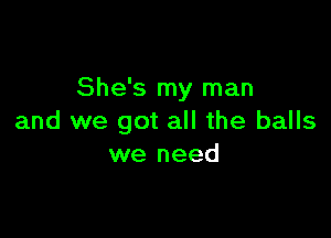 She's my man

and we got all the balls
we need