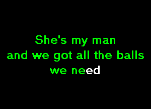 She's my man

and we got all the balls
we need