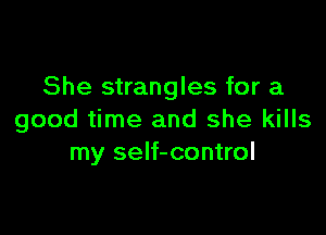 She strangles for a

good time and she kills
my self-control
