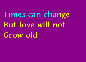Times can change
But love will not

Grow old