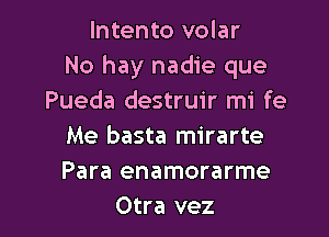 Intento volar
No hay nadie que
Pueda destruir mi fe

Me basta mirarte
Para enamorarme
Otra vez