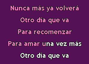 Nunca ITIE'IS ya volven'il
Otro dia que va
Para recomenzar
Para amar una vez D135

Otro dia que va