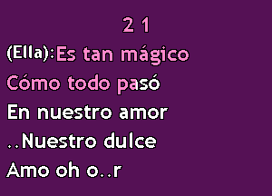 2 1
(Ella)IEs tan magico
Cdmo todo pasb

En nuestro amor
..Nuestro dulce
Amo oh 0. .r