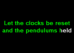 Let the clocks be reset

and the pendulums held