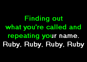 Finding out
what you're called and

repeating your name.
Ruby, Ruby, Ruby, Ruby