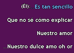 (El)2..Es tan sencillo

Que no 569 c6mo explicar

Nuestro amor

..Nuestro dulce amo oh or