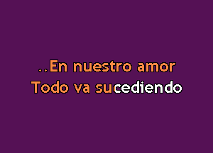 ..En nuestro amor

Todo va sucediendo