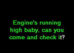 Engine's running

high baby, can you
come and check it?