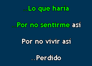 ..Lo que haria

..Por no sentirme asi

For no vivir asi

..Perdido