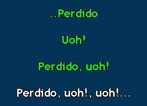 ..Perdido
Uoh!

Perdido, uoh!

Perdido, uoh!, uoh!...