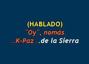 (HABLADO)

0y, nomds
..K-Paz ..de la Sierra