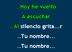 ..Hoy he vuelto

A escuchar

..Al silencio grita...r

..Tu nombre...

..Tu nombre...