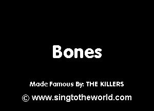 Bones

Made Famous By. THE KILLERS
(Q www.singtotheworld.com