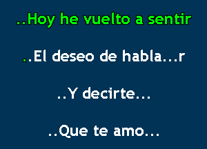 ..Hoy he vuelto a sentir

..El deseo de habla...r

..Y decirte...

..Que te amo...