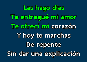 Las hago dias
Te entregus'z mi amor
Te ofreci mi corazc'm
Y hoy te marchas
De repente
Sin dar una explicacic'm