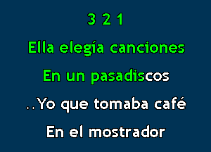 321

Ella elegia canciones

En un pasadiscos
..Yo que tomaba cafci

En el mostrador