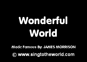 Wcandem'full

Wmlld

Made Famous Byz JAMES MORRISON

(z) www.singtotheworld.com