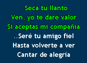 ..Seca tu llanto
Ven, yo te dare'z valor
Si aceptas mi compar'iia
..Ser63 tu amigo fiel
Hasta volverte a ver
Cantar de alegria